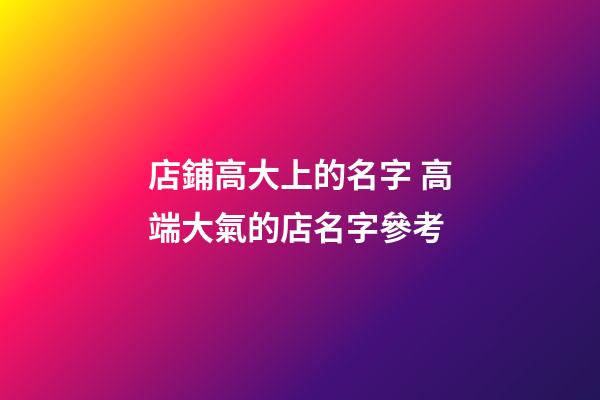店鋪高大上的名字 高端大氣的店名字參考-第1張-店鋪起名-玄機派